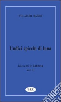 Undici spicchi di luna. Racconti in libertà. Vol. 2 libro di Volatori Rapidi