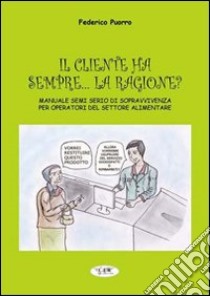 Il cliente ha sempre... la ragione? Manuale semiserio di sopravvivenza per operatori del settore alimentare libro di Puorro Federico