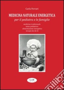 Medicina naturale energetica per il pediatra e le famiglie. Medicina tradizionale. Tuina pediatrico. Alimentazione energetica. Terapia fai-da-te libro di Ferrari Carlo