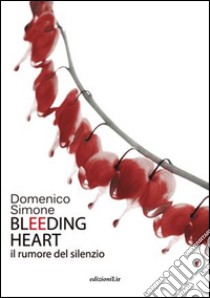 Bleeding heart. Il rumore del silenzio libro di Simone Domenico