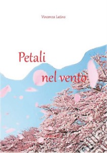 Petali nel vento libro di Latino Vincenza