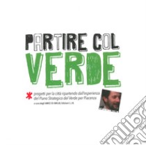 Partire col verde. Progetti per la città ripartendo dall'esperienza del piano strategico del verde per Piacenza libro di Amici di Emilio (cur.)