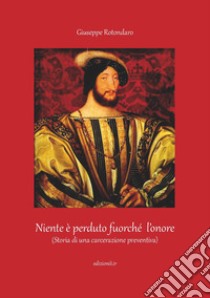 Niente è perduto fuorché l'onore. (Storia di una carcerazione preventiva libro di Rotondaro Giuseppe