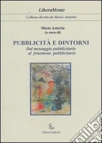 Pubblicità e dintorni. Dal messaggio pubblicitario al fenomeno pubblicitario libro di Astarita M. (cur.)