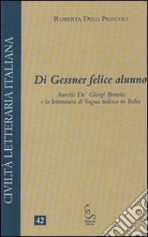 Di Gessner felice alunno. Aurelio De'Giorgi Bertola e la letteratura di lingua tedesca in Italia libro di Delli Priscoli Roberta