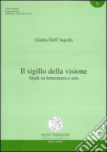 Il sigillo della visione. Studi su letteratura e arte libro di Dell'Aquila Giulia