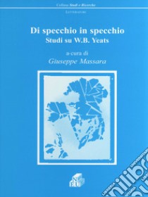 Di specchio in specchio. Studi su W. B. Yeats libro di Massara G. (cur.)