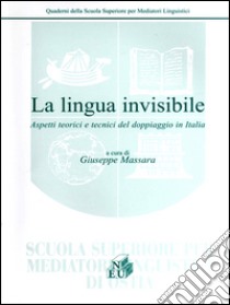 La lingua invisibile. Aspetti teorici e tecnici del doppiaggio in Italia libro di Massara G. (cur.)