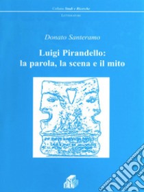 Luigi Pirandello: la parola, la scena e il mito libro di Santeramo Donato