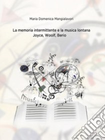 La memoria intermittente e la musica lontana. Joyce, Woolf, Berio libro di Mangialavori M. Domenica