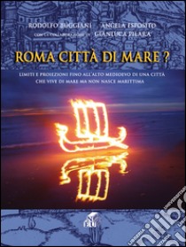 Roma città di mare? Limiti e proiezioni fino all'alto medioevo di una città che vive di mare ma non nasce marittima libro di Buggiani Rodolfo; Esposito Angela; Pilara Gianluca