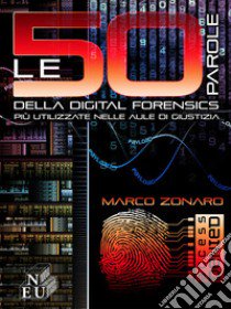 Le 50 parole della digital forensis più utilizzate nelle aule di giustizia libro di Zonaro marco