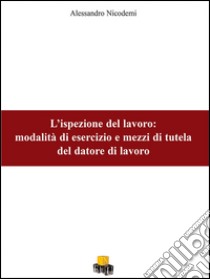 L'ispezione del lavoro. Modalità di esercizio e mezzi di tutela del datore di lavoro libro di Nicodemi Alessandro