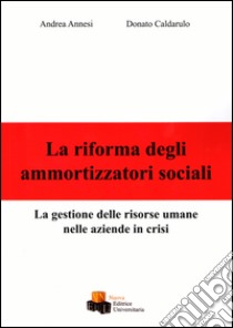 La riforma degli ammortizzatori sociali. La gestione delle risorse umane nelle aziende in crisi libro di Annesi Andrea; Caldarulo Donato