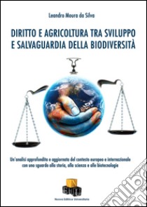 Diritto e agricoltura tra sviluppo e salvaguardia della biodiversità. Un'analisi approfondita e aggiornata del contesto europeo e internazionale con uno sguardo alla storia, alla scienza e alle biotecnologie libro di Moura da Silva Leandro