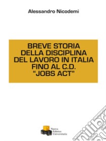 Breve storia della disciplina del lavoro in Italia fino al C.D. «Jobs act» libro di Nicodemi Alessandro