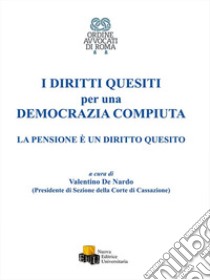 I diritti quesiti per una democrazia compiuta. La pensione è un diritto quesito libro di De Nardo V. (cur.)