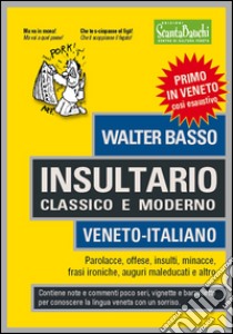 Insultario classico e moderno. Veneto-italiano. Parolacce, offese, insulti, minacce, frasi ironiche, auguri maleducati e altro libro di Basso Walter