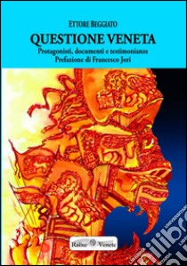 Questione veneta. Protagonisti, documenti e testimonianze libro di Beggiato Ettore