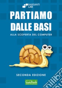 Partiamo dalle basi. Alla scoperta del computer libro di Barsanti Lab (cur.)