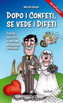 Dopo i confeti, se vede i difeti. Parché, parcossa e parcome no bisogna sposarse libro di Basso Walter