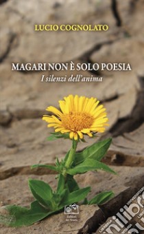 Magari non è solo poesia. I silenzi dell'anima libro di Cognolato Lucio