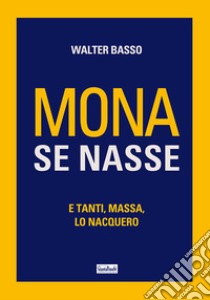 Mona se nasse. E tanti, massa, lo nacquero libro di Basso Walter