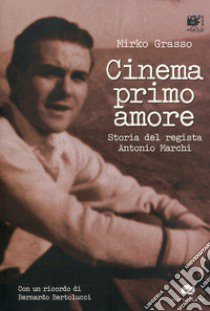 Cinema primo amore. Storia del regista Antonio Marchi. Con DVD libro di Grasso Mirko