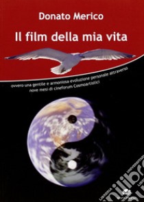 Il film della mia vita. Ovvero una gentile e armoniosa evoluzione personale attraverso nove mesi di cineforum cosmoartistici libro di Merico Donato