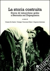 La storia costruita. Storia di tabacchine grike a Sternatia nel dopoguerra libro di De Santis G. (cur.); Filieri G. V. (cur.); Imbriani E. (cur.)