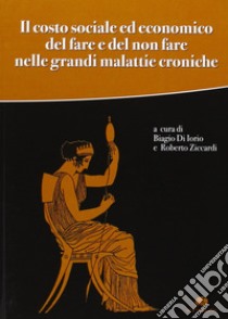 Il costo sociale ed economico del fare e del non fare nelle grandi malattie croniche libro di Di Iorio B. (cur.); Ziccardi R. (cur.)