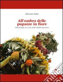 All'ombra delle pupazze in fiore. Antropologia di un rito nella Calabria grecanica libro di Bellio Alfonsina