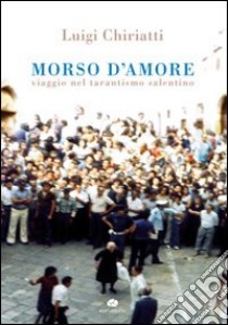 MOrso d'amore. Viaggio nel tarantismo salentino libro di Chiriatti Luigi