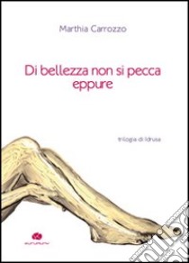 Di bellezza non si pecca eppure. Trilogia di Idrusa libro di Carrozzo Marthia