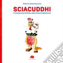 Sciacuddhi. Il misterioso folletto della Grecìa Salentina libro di Giammaruco Alberto