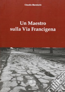 Un maestro sulla via Francigena libro di Manduchi Claudio