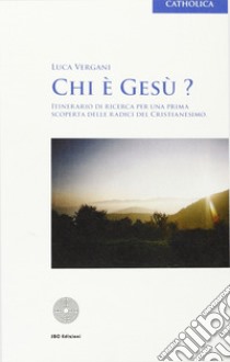 Chi è Gesù? Itinerario di ricerca per una prima scoperta delle radici del cristianesimo libro di Vergani Luca