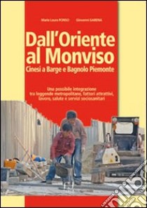 Dall'Oriente al Monviso. Cinesi a Barge e Bagnolo Piemonte. Una integrazione tra leggende metropolitane e fattori attrattivi, lavoro, salute e servizi sociosanitari libro di Ponso M. Laura; Garena Giovanni