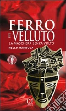 Ferro e velluto. La maschera senza volto libro di Manduca Nello