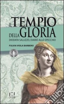 Il tempio della gloria. Diodata Saluzzo, diario allo specchio libro di Barbero Fulvia Viola