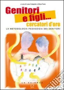 Genitori e figli... cercatori d'oro. La metodologia pedagogia dei genitori libro di Colapinto Luisa; Fraire Vilma