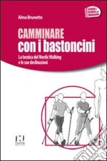 Camminare con i bastoncini. La tecnica del nordic walking e le sue declinazioni libro di Brunetto Alma