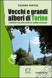 Vecchi e grandi alberi di Torino. Itinerari per cercatori di alberi secolari libro di Fratus Tiziano