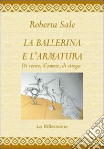 La ballerina e l'armatura di vento, d'amore, di strega libro di Sale Roberta