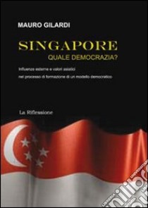 Singapore. Quale democrazia? libro di Gilardi Mauro