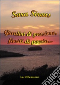 Giardini di passione, fioriti di poesia... libro di Sireus Sara