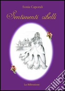 Sentimenti ribelli libro di Caporali Sonia