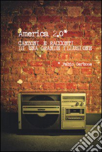 America 2.0. Canzoni e racconti di una grande illusione libro di Cerbone Fabio