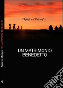 Un matrimonio benedetto libro di Ngugi Wa Thiong'o; Agus A. (cur.)