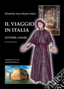 Il viaggio in Italia. Lettere e diari libro di Bayley Seton Elizabeth A.